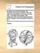 An Essay on Universal History, the Manners, and Spirit of Nations, from the Reign of Charlemaign to the Age of Lewis XIV...Translated Into English, with Additional Notes and Chronological Tables, by Mr. Nugent. the Third Edition Volume 4 of 4