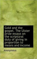 Gold and the Gospel. the Ulster Prize Essays on the Scriptural Duty of Giving in Proportion to Means