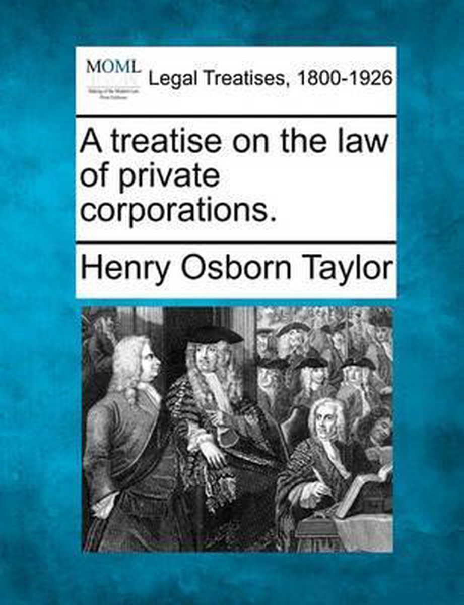 A Treatise On The Law Of Private Corporations. van Henry Osborn Taylor