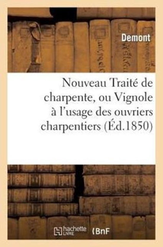 Nouveau Traite de Charpente, Ou Vignole A L'Usage Des Ouvriers Charpentiers