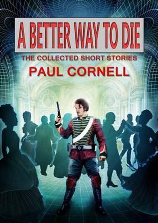 Boekomslag: A Better Way To Die, The Collected Short Stories, Paul Cornell. Een man in militair uniform met een pistool staat op de voorgrond met silhouetten van dansende mensen op de achtergrond.