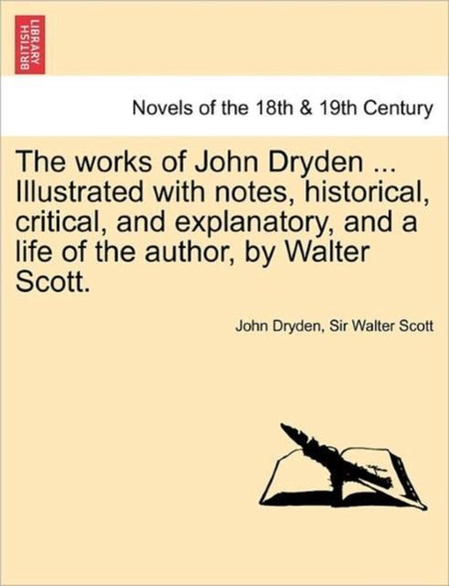 The Works of John Dryden ... Illustrated with Notes, Historical, Critical, and Explanatory, and a Life of the Author, by Walter Scott. Vol. XII, Second Edition - John Dryden