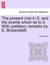 The Present Crisi in S. and the Events Which Let to It. with Prefatory Remarks by E. Bickersteth.