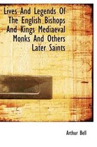 Lives and Legends of the English Bishops and Kings Mediaeval Monks and Others Later Saints