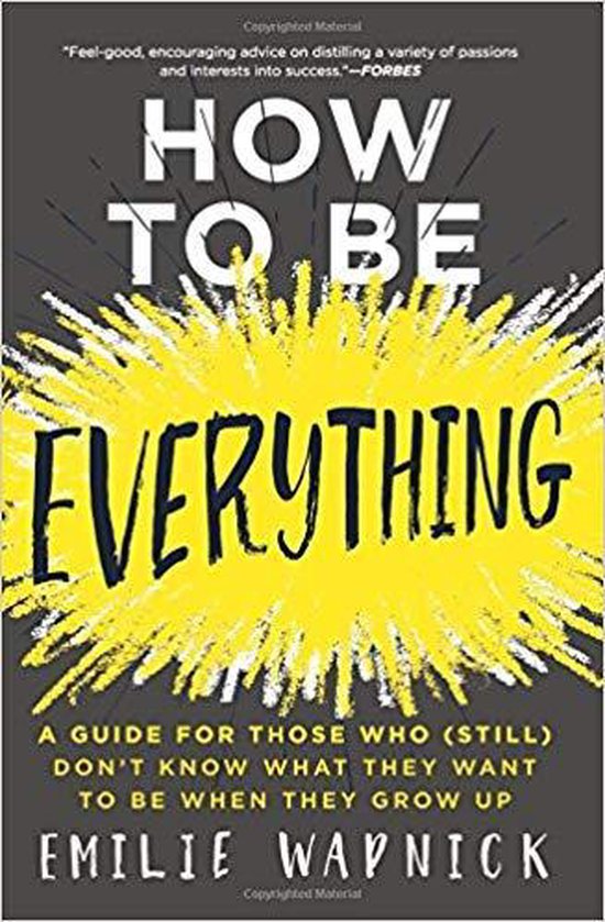 How to Be Everything A Guide for Those Who Still Don't Know What They Want to Be When They Grow Up