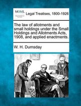 The Law of Allotments and Small Holdings Under the Small Holdings and Allotments Acts, 1908, and Applied Enactments.