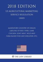 Mandatory Country of Origin Labeling of Beef, Pork, Lamb, Chicken, Goat Meat, Wild and Farm-Raised Fish and Shellfish, Etc. (Us Agricultural Marketing Service Regulation) (Ams) (2018 Edition)