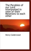 The Parables of Our Lord Interpreted in View of Their Relations to Each Other