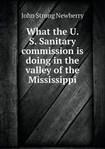 What the U. S. Sanitary commission is doing in the valley of the Mississippi