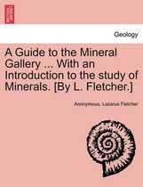 A Guide to the Mineral Gallery ... with an Introduction to the Study of Minerals. [By L. Fletcher.]