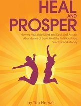 Heal and Prosper: How to Heal Your Mind and Soul, and Attract Abundance of Love, Healthy Relationships, Success, and Money