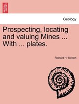 Prospecting, Locating and Valuing Mines ... with ... Plates.