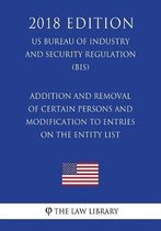 Addition and Removal of Certain Persons and Modification to Entries on the Entity List (Us Bureau of Industry and Security Regulation) (Bis) (2018 Edition)