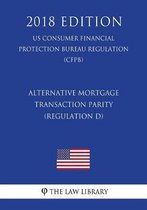Alternative Mortgage Transaction Parity (Regulation D) (Us Consumer Financial Protection Bureau Regulation) (Cfpb) (2018 Edition)