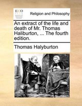 An Extract of the Life and Death of Mr. Thomas Haliburton, ... the Fourth Edition.