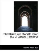 Colonel Austin Rice, Charlotte Baker Rice of Conway. a Memorial