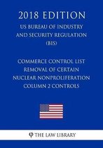 Commerce Control List - Removal of Certain Nuclear Nonproliferation Column 2 Controls (US Bureau of Industry and Security Regulation) (BIS) (2018 Edition)