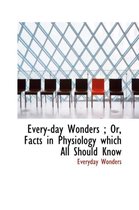 Every-Day Wonders; Or, Facts in Physiology Which All Should Know