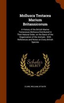 Mollusca Testacea Marium Britannicorum: A History of the British Marine Testaceous Mollusca Distributed in Their Natural Order, on the Basis of the Organization of the Animals