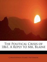 The Political Crisis of 1861. a Reply to Mr. Blaine