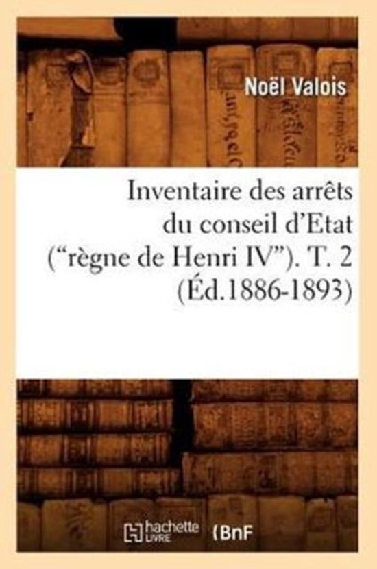 Inventaire Des Arr ts Du Conseil d'Etat (R gne de Henri IV). Tome 2 (Ed.1886-1893)