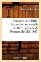 Histoire- Itin�raire Dans Paris: Exposition Universelle de 1867 Pr�c�d� de Promenades (�d.1867)