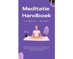 Meditatie Handboek: De Mooiste Meditaties In 1 Boek - How-To Stappenplan Met No-Nonsense Oefeningen, Scripts & Geleide Meditatieteksten – Voor Beginners & Gevorderden