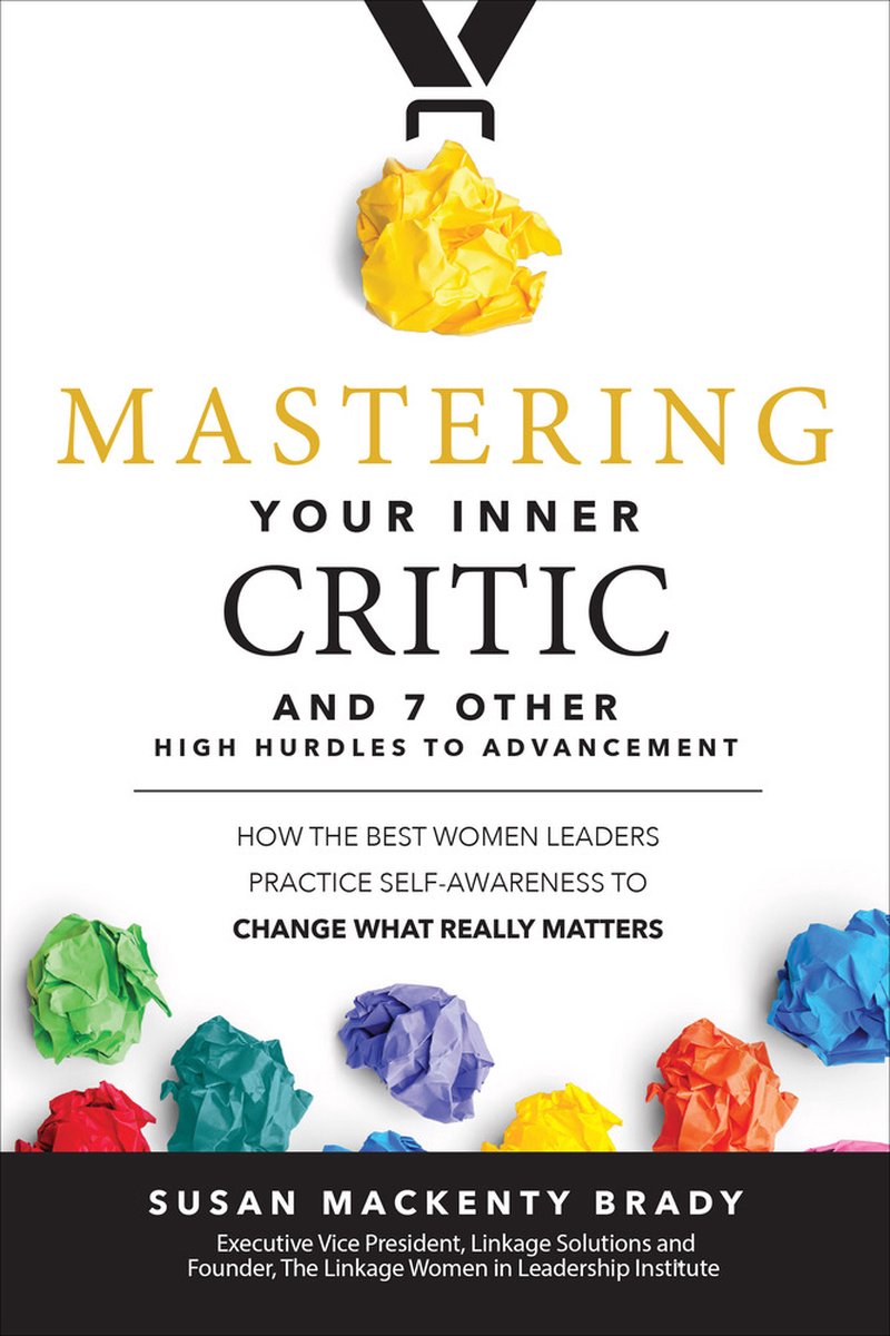 Mastering Your Inner Critic and 7 Other High Hurdles to Advancement: How the Best Women Leaders Practice Self-Awareness to Change What Really Matters - Susan Brady