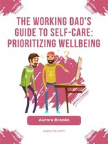 The Working Dad's Guide to Self-Care: Prioritizing Wellbeing