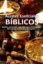 Aceites Esenciales Bíblicos: Aceites esenciales sagrados para el bienestar del cuerpo, la mente y el espíritu