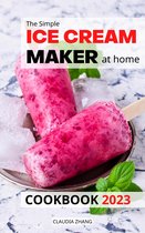 The Simple Ice Cream Maker at home Cookbook 2023