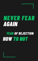 Never fear again: How to not fear of rejection