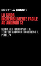 La Guida Incredibilmente Facile Ad Android 13: Guida per Principianti Ai Telefoni Android (Compreso Il Pixel 7)