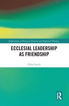 Explorations in Practical, Pastoral and Empirical Theology- Ecclesial Leadership as Friendship
