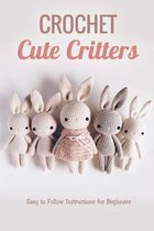 Crochet Cute Critters: Easy to Follow Instructions for Beginners