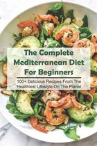 The Complete Mediterranean Diet For Beginners 100+ Delicious Recipes From The Healthiest Lifestyle On The Planet