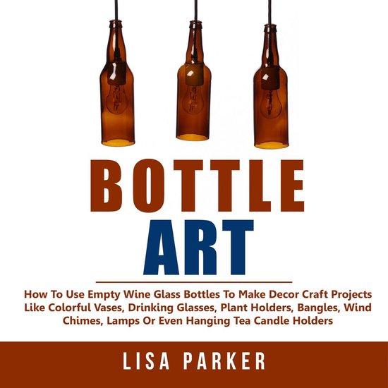 Bottle Art: How To Use Empty Wine Glass Bottles To Make Deco ... - cover