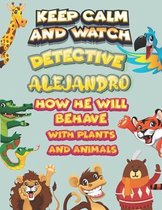 keep calm and watch detective Alejandro how he will behave with plant and animals