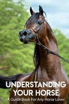 Understanding Your Horse A Guide Book For Any Horse Lover