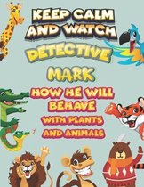 keep calm and watch detective Mark how he will behave with plant and animals