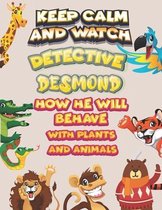 keep calm and watch detective Desmond how he will behave with plant and animals