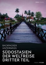 Backpacker unterwegs: Südostasien - Der Weltreise dritter Teil: Thailand, Laos, China, Vietnam, Kambodscha und Myanmar