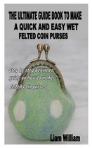 The Ultimate Guide Book to Make a Quick and Easy Wet Felted Coin Purses