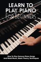 Learn To Play Piano For Beginners How To Play Famous Piano Songs And Read Music, Basic Theory, Techniques