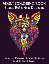 Adult Coloring Book: Stress Relieving Designs Animals, Flowers, Paisley Patterns And So Much More