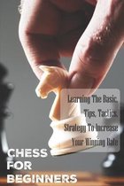 Chess For Beginners: Learning The Basic, Tips, Tactics, Strategy To Increase Your Winning Rate