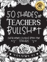 50 Shades of Teachers Bullsh*t: Swear Word Coloring Book For Teachers