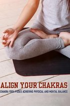 Align Your Chakras: Chakra Yoga Poses Achieving Physical And Mental Balance