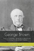 George Brown: King of CANADA