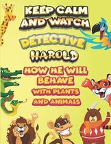 keep calm and watch detective Harold how he will behave with plant and animals
